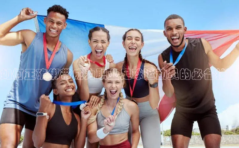 新宝gg官网登录地址华策影视如何正确绑带成为职业足球运动员的必备技能