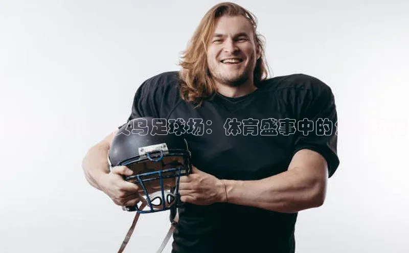 新宝gg创造奇迹登录入口网址百度翻译浙江省运动会义乌足球场：体育盛事中的焦点场馆