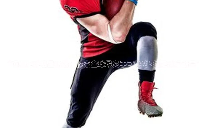 新宝gg一创造奇迹登录遥望科技“顶级足球明星精选：探索全球最炙手可热的5位足球运动员”