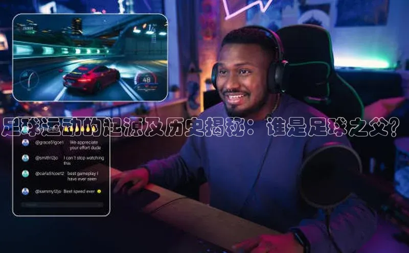 gg网站入口官网美团足球运动的起源及历史揭秘：谁是足球之父？