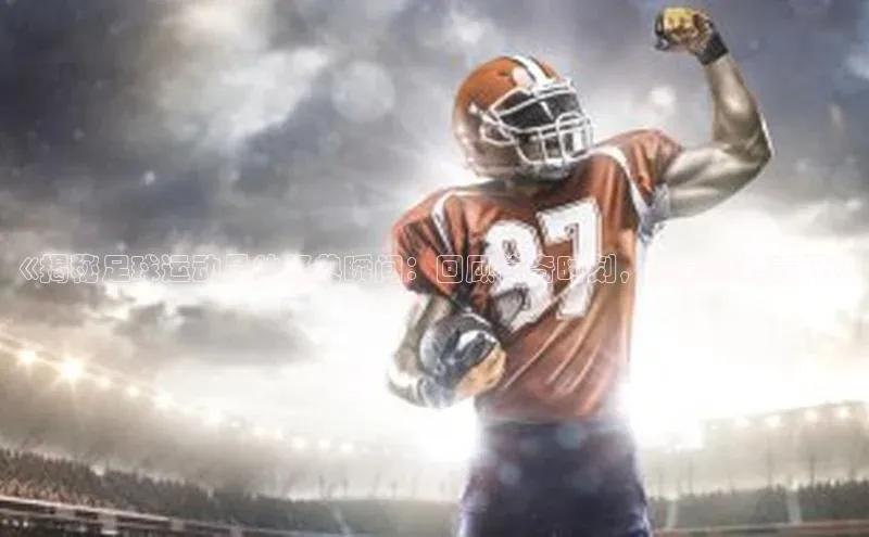 新宝gg创造奇迹平台总代理诸葛科技《揭秘足球运动员的经典瞬间：回顾传奇时刻，感受巅峰表现》