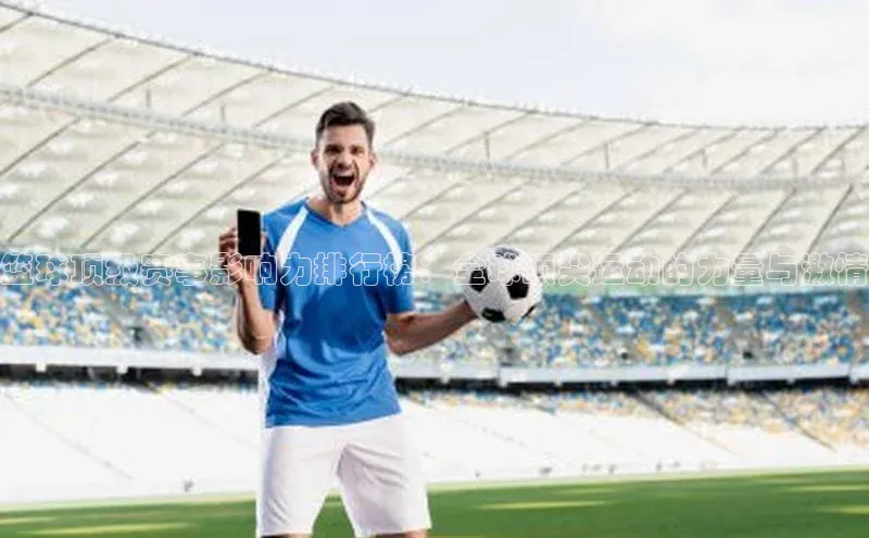 新宝gg官网登录歌力思篮球顶级赛事影响力排行榜：全球顶尖运动的力量与激情