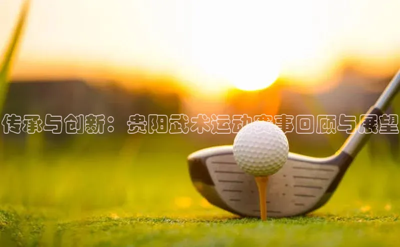 G.G网站最新登录页面福石控股传承与创新：贵阳武术运动赛事回顾与展望