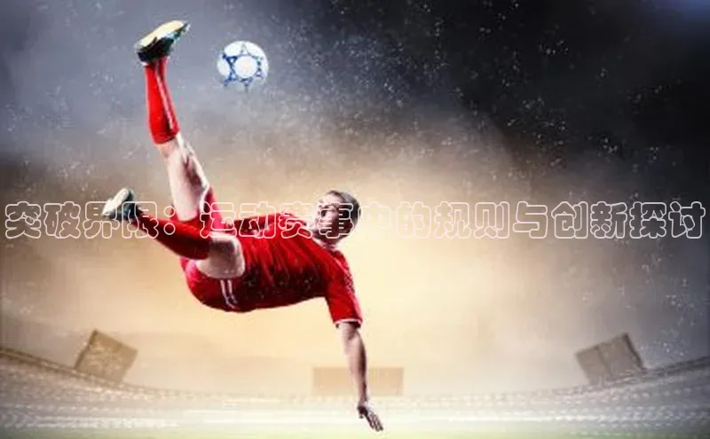 新宝登录app入口手机版颐驰 06突破界限：运动赛事中的规则与创新探讨