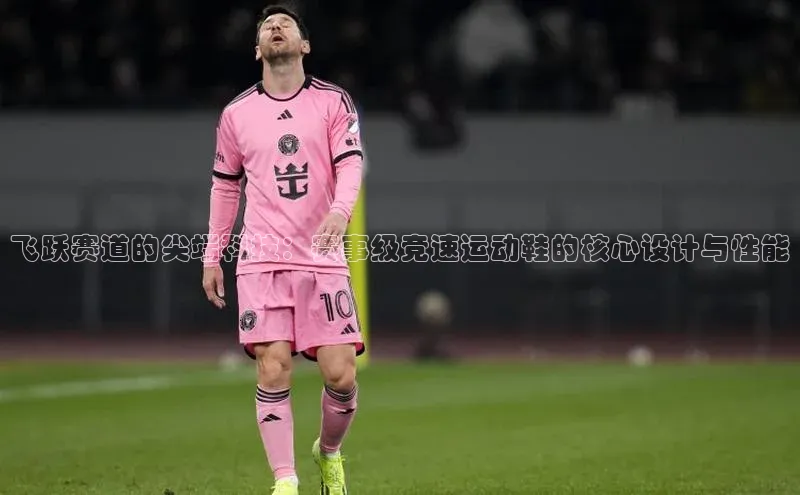 新宝网站登录入口百度搜索资源平台飞跃赛道的尖端科技：赛事级竞速运动鞋的核心设计与性能