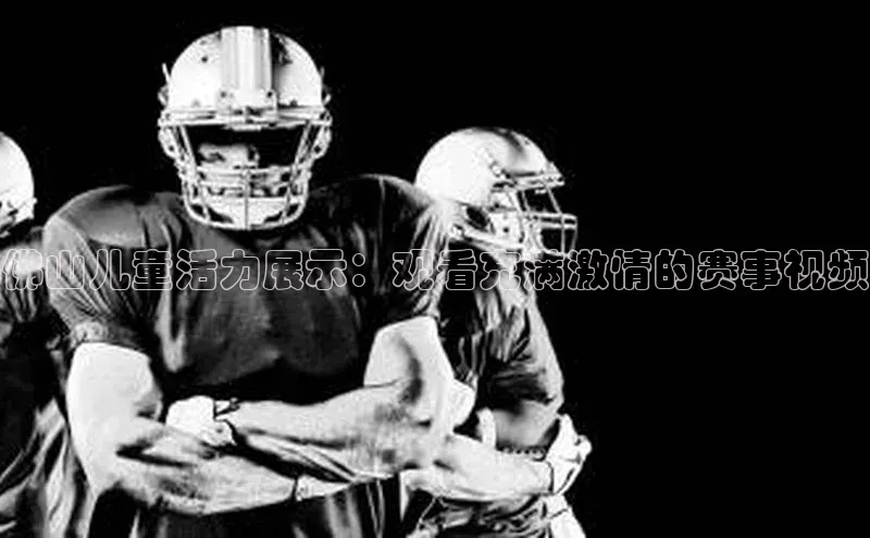 新宝gg中文在线佛山儿童活力展示：观看充满激情的赛事视频