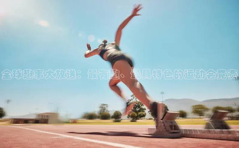 全球趣事大放送：最有趣、最具特色的运动会竞赛