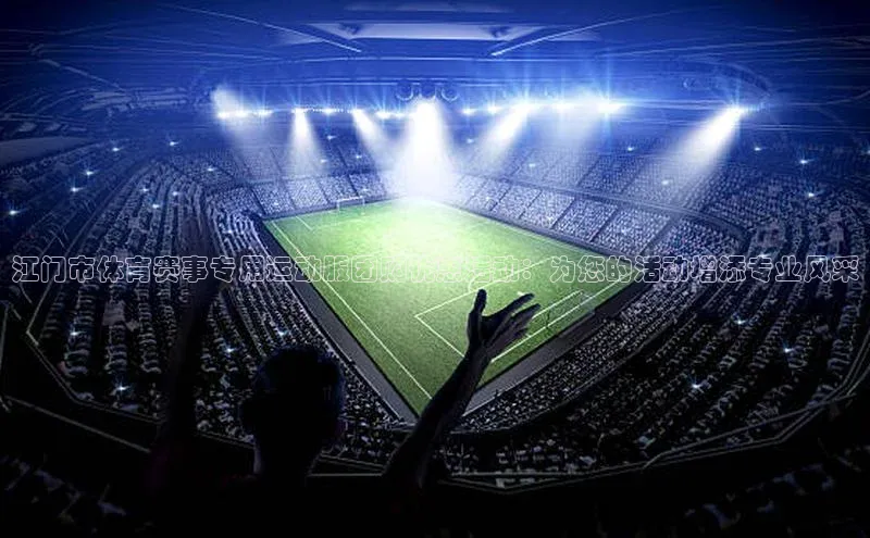 江门市体育赛事专用运动服团购优惠活动：为您的活动增添专业风采