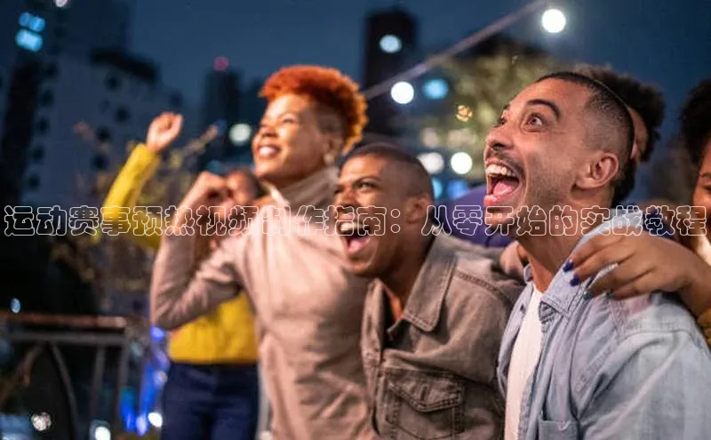 运动赛事预热视频制作指南：从零开始的实战教程