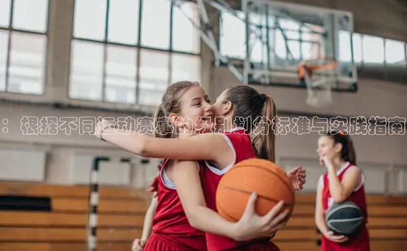 ：根据不同运动赛事的级别划分标准与实践指南