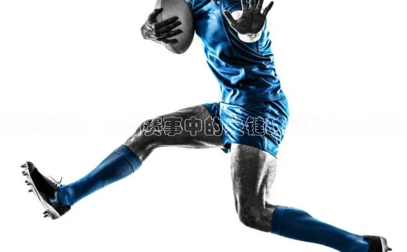 精彩瞬间：体育赛事中的关键时刻与幕后故事