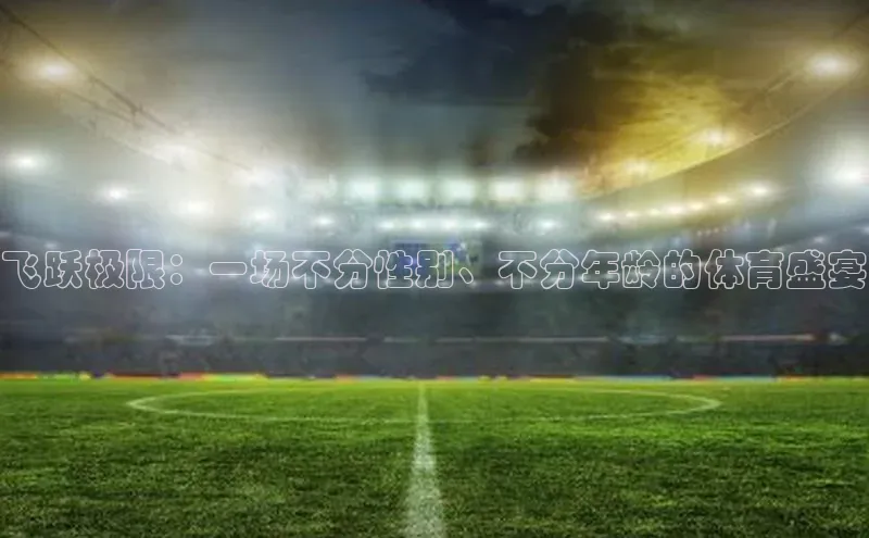 飞跃极限：一场不分性别、不分年龄的体育盛宴