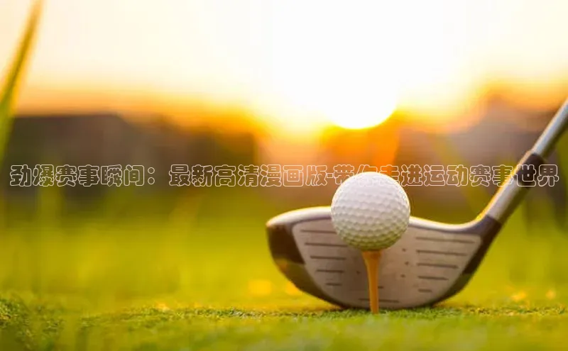 劲爆赛事瞬间：最新高清漫画版-带你走进运动赛事世界