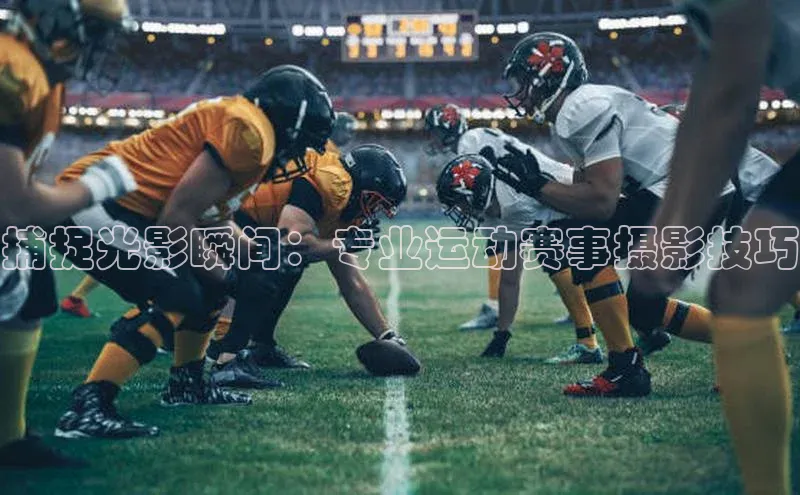捕捉光影瞬间：专业运动赛事摄影技巧