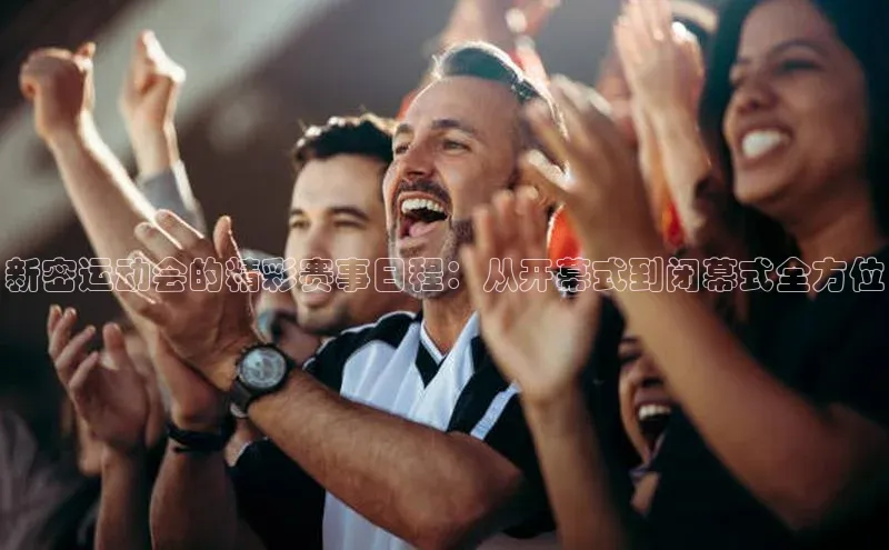 新密运动会的精彩赛事日程：从开幕式到闭幕式全方位