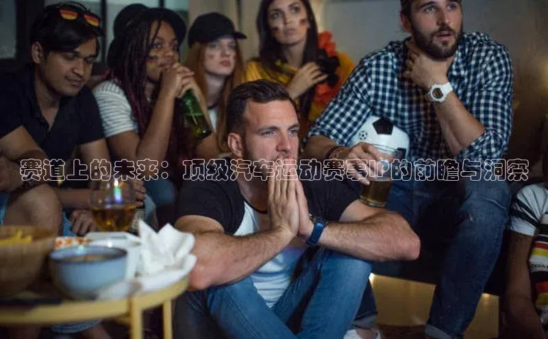 赛道上的未来：顶级汽车运动赛事IP的前瞻与洞察