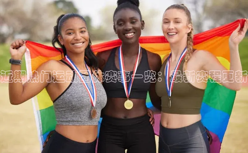 近期热门运动团体赛事一览：最新赛程更新