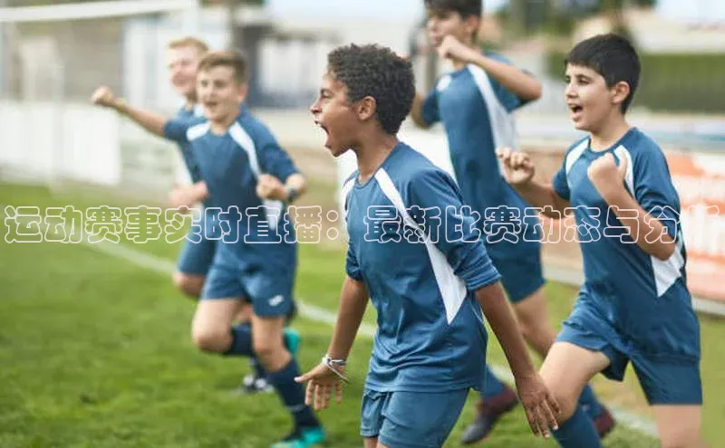 运动赛事实时直播：最新比赛动态与分析
