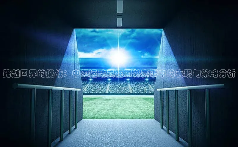 跨越国界的挑战：中国运动员在国外赛事中的表现与策略分析
