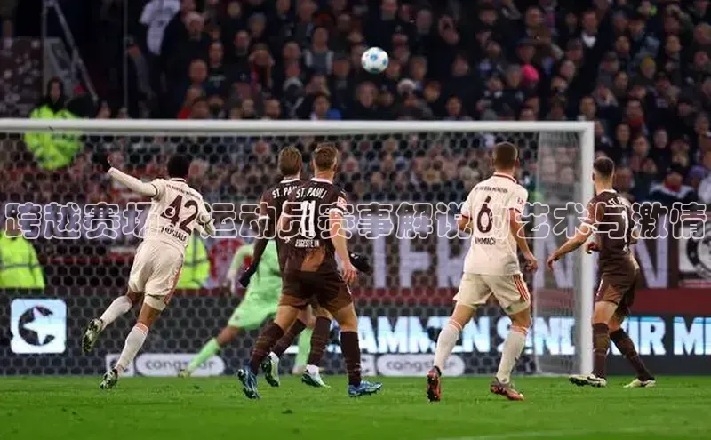 跨越赛场：运动员赛事解说的艺术与激情