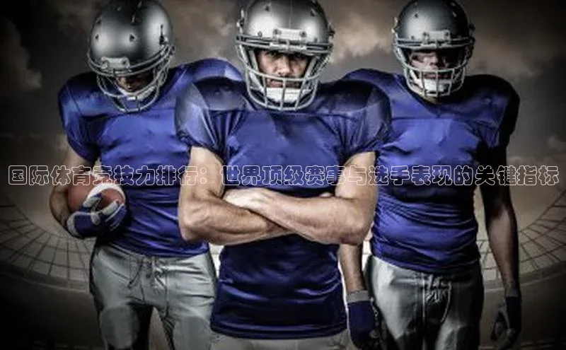 国际体育竞技力排行：世界顶级赛事与选手表现的关键指标
