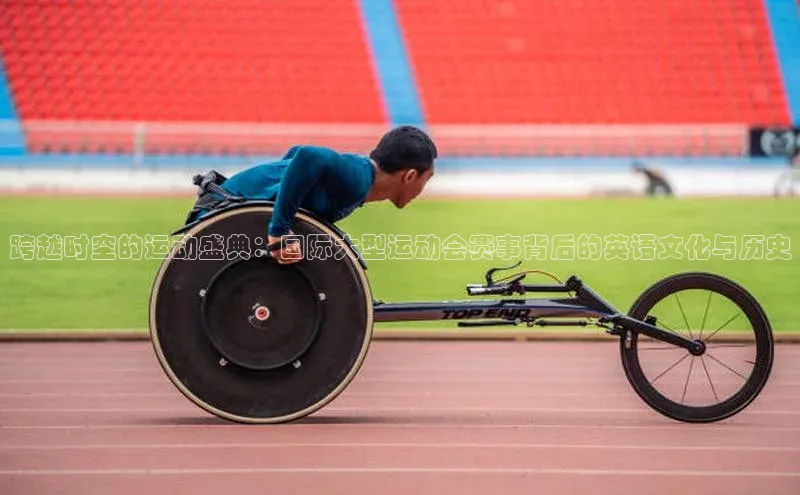 跨越时空的运动盛典：国际大型运动会赛事背后的英语文化与历史