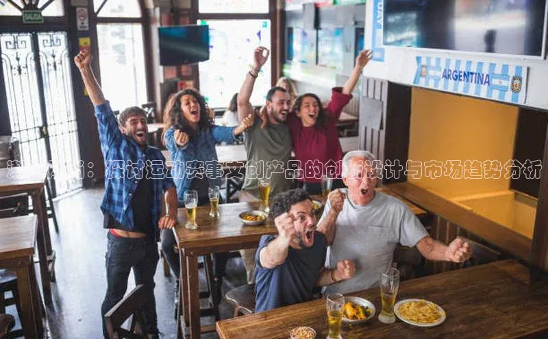 潮流风尚：探讨运动赛事文创产品的创新设计与市场趋势分析