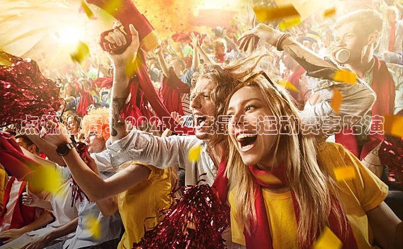 点燃激情：2023年度最佳运动赛事路演