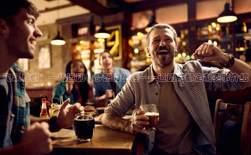 飞跃成都：一场运动与梦想的盛会——运动成都定制赛事介绍