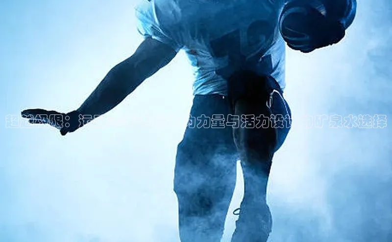 超越极限：运动赛事中的专为力量与活力设计的矿泉水选择