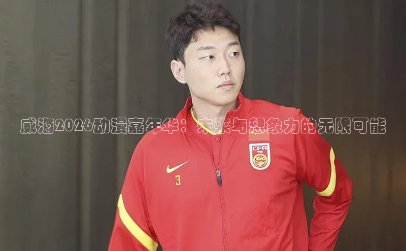 威海2026动漫嘉年华：未来与想象力的无限可能