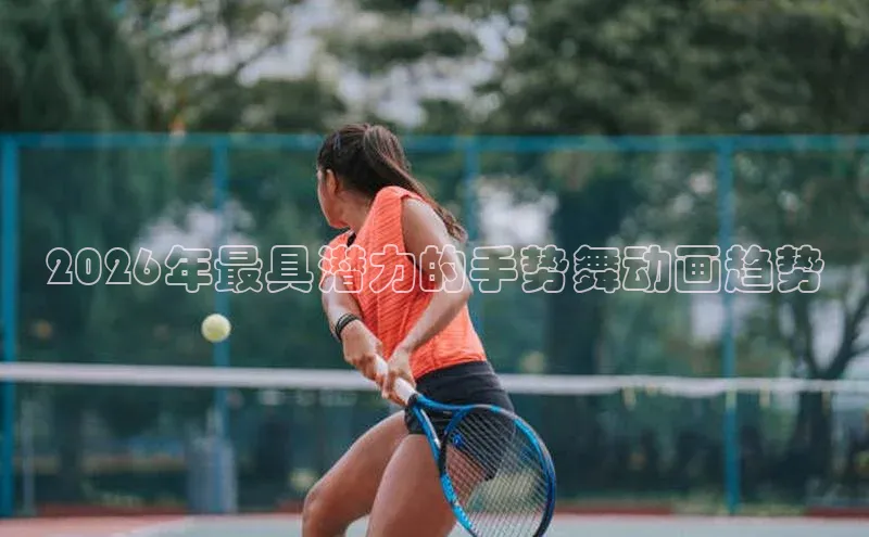 2026年最具潜力的手势舞动画趋势